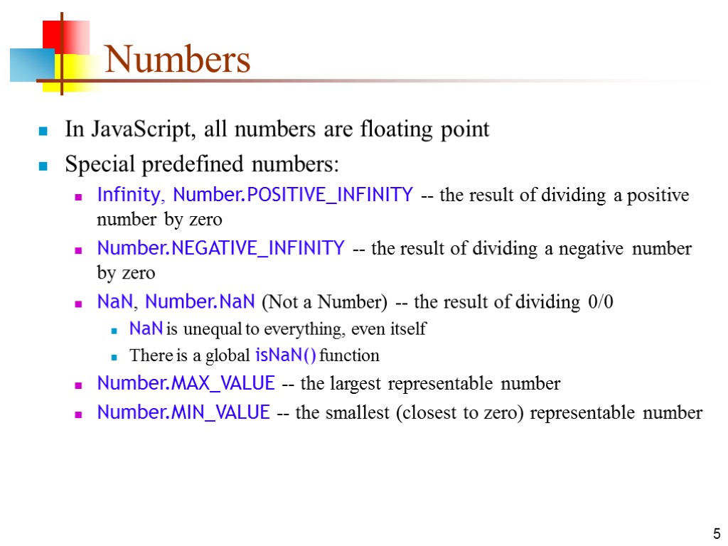 5 Numbers In JavaScript, all numbers are floating point Special predefined numbers: Infinity, Number.POSITIVE_INFINITY
